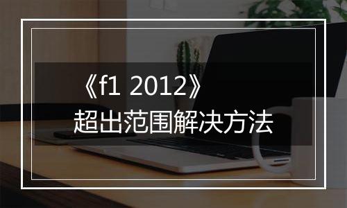 《f1 2012》超出范围解决方法