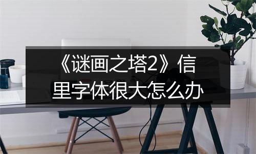 《谜画之塔2》信里字体很大怎么办