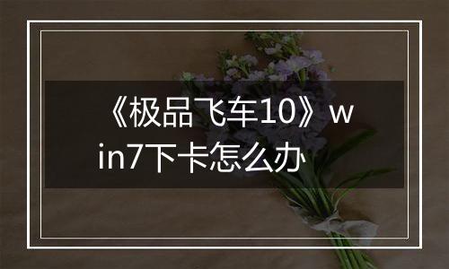 《极品飞车10》win7下卡怎么办