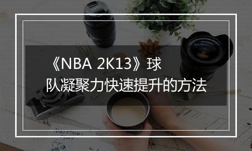《NBA 2K13》球队凝聚力快速提升的方法