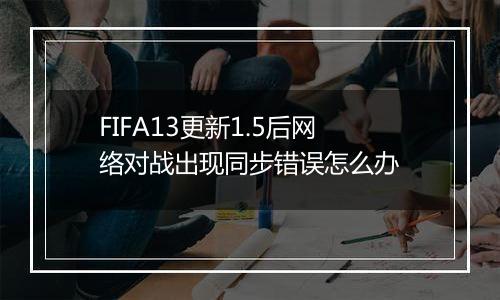 FIFA13更新1.5后网络对战出现同步错误怎么办