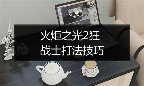 火炬之光2狂战士打法技巧