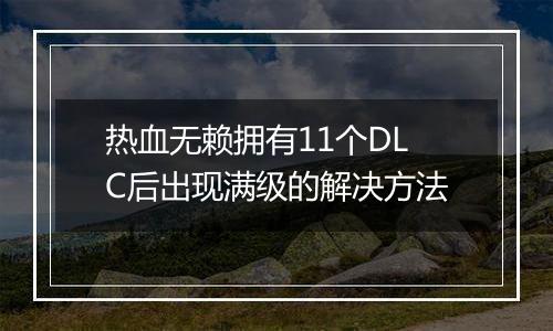 热血无赖拥有11个DLC后出现满级的解决方法