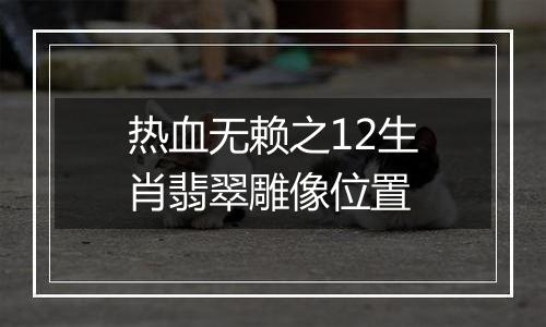 热血无赖之12生肖翡翠雕像位置