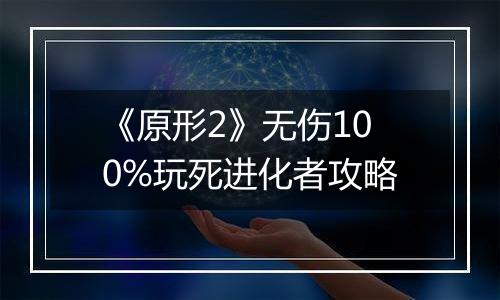《原形2》无伤100%玩死进化者攻略