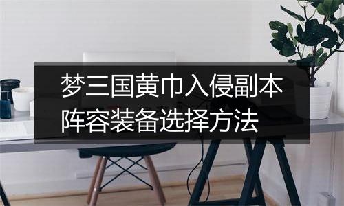 梦三国黄巾入侵副本阵容装备选择方法