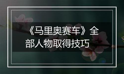《马里奥赛车》全部人物取得技巧