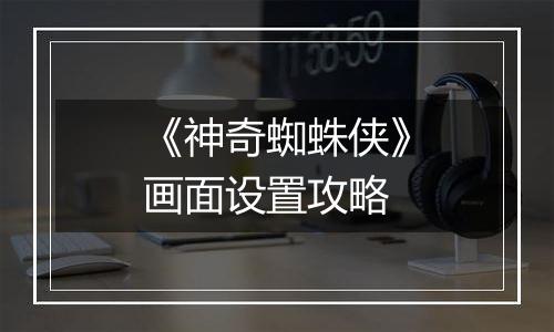 《神奇蜘蛛侠》画面设置攻略