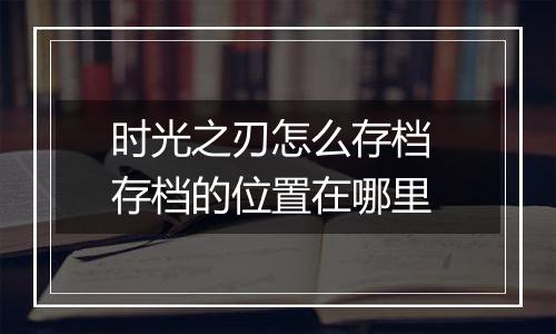 时光之刃怎么存档 存档的位置在哪里