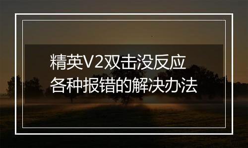 精英V2双击没反应 各种报错的解决办法