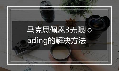 马克思佩恩3无限loading的解决方法