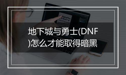 地下城与勇士(DNF)怎么才能取得暗黑
