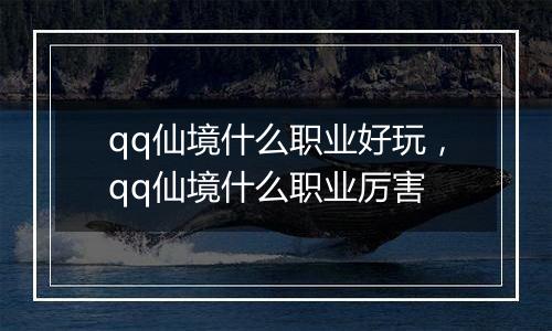 qq仙境什么职业好玩，qq仙境什么职业厉害