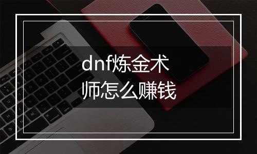 dnf炼金术师怎么赚钱