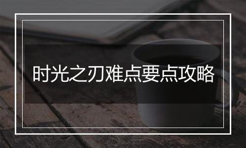 时光之刃难点要点攻略