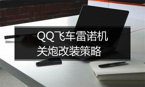 QQ飞车雷诺机关炮改装策略