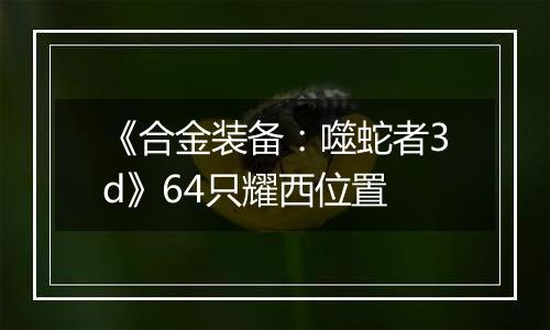 《合金装备：噬蛇者3d》64只耀西位置