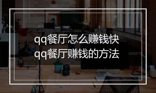 qq餐厅怎么赚钱快 qq餐厅赚钱的方法