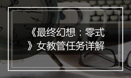 《最终幻想：零式》女教管任务详解