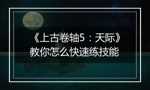 《上古卷轴5：天际》教你怎么快速练技能