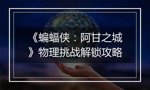 《蝙蝠侠：阿甘之城》物理挑战解锁攻略