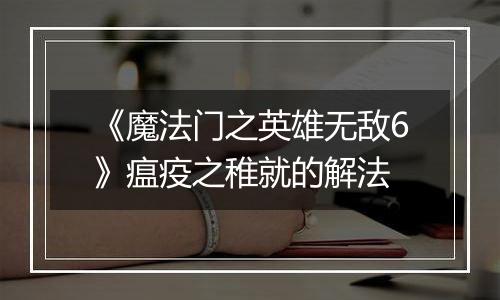 《魔法门之英雄无敌6》瘟疫之稚就的解法