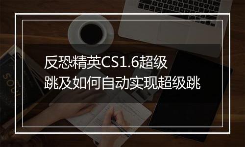 反恐精英CS1.6超级跳及如何自动实现超级跳