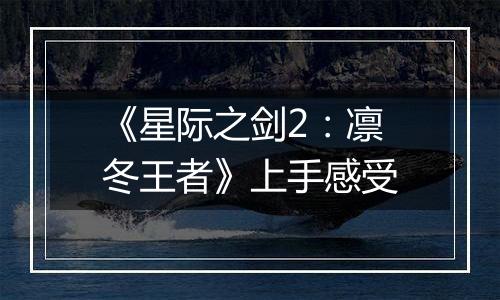 《星际之剑2：凛冬王者》上手感受