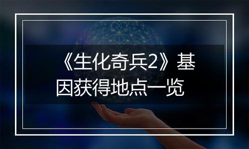 《生化奇兵2》基因获得地点一览