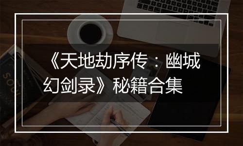 《天地劫序传：幽城幻剑录》秘籍合集