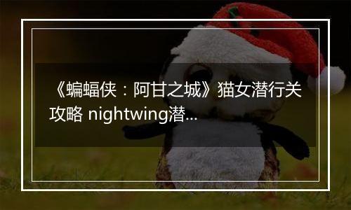 《蝙蝠侠：阿甘之城》猫女潜行关攻略 nightwing潜行开篇