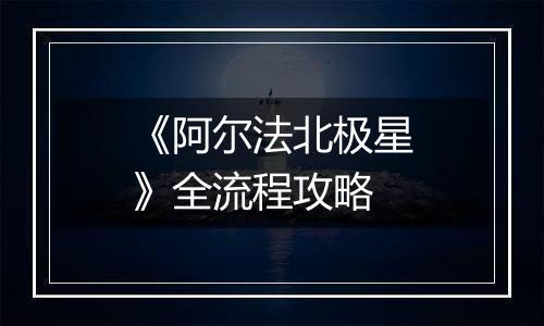 《阿尔法北极星》全流程攻略
