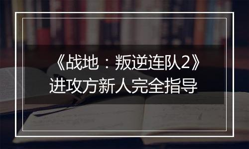 《战地：叛逆连队2》进攻方新人完全指导