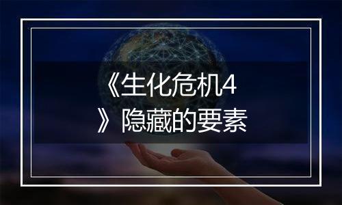 《生化危机4》隐藏的要素