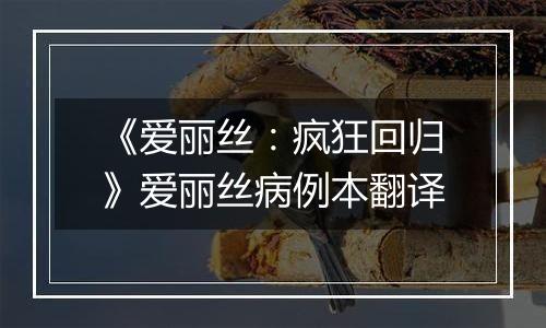《爱丽丝：疯狂回归》爱丽丝病例本翻译