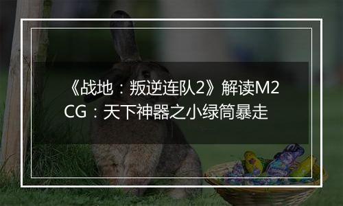 《战地：叛逆连队2》解读M2CG：天下神器之小绿筒暴走