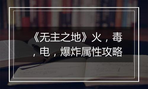 《无主之地》火，毒，电，爆炸属性攻略