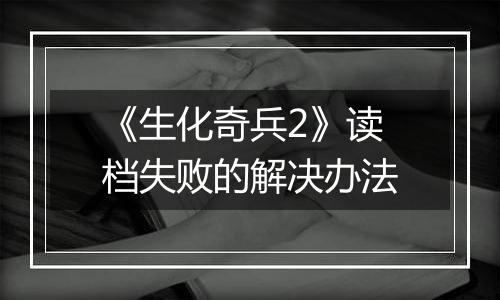 《生化奇兵2》读档失败的解决办法