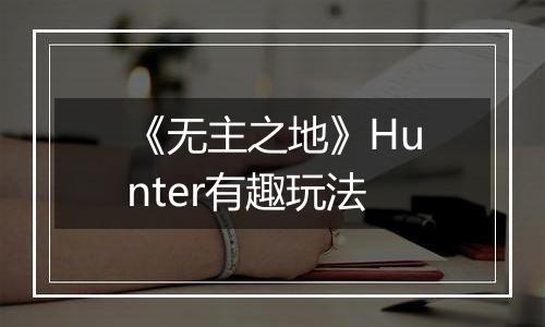 《无主之地》Hunter有趣玩法