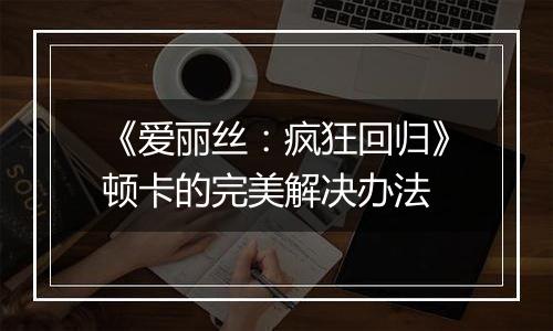 《爱丽丝：疯狂回归》顿卡的完美解决办法