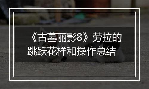 《古墓丽影8》劳拉的跳跃花样和操作总结