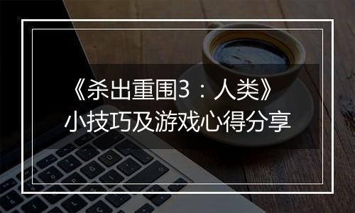 《杀出重围3：人类》小技巧及游戏心得分享