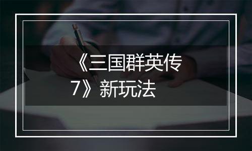 《三国群英传7》新玩法