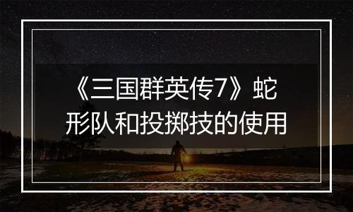 《三国群英传7》蛇形队和投掷技的使用