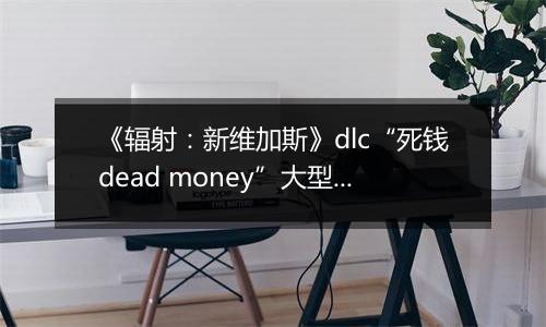 《辐射：新维加斯》dlc“死钱dead money”大型收集任务