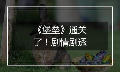 《堡垒》通关了！剧情剧透