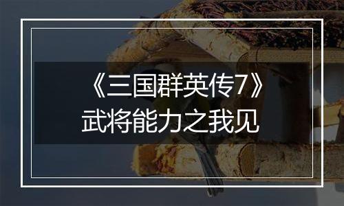 《三国群英传7》武将能力之我见