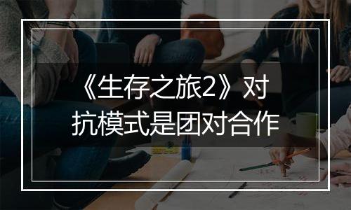 《生存之旅2》对抗模式是团对合作