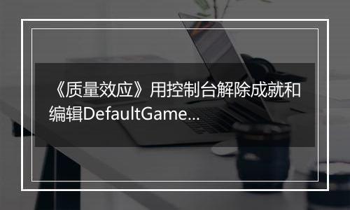 《质量效应》用控制台解除成就和编辑DefaultGame.ini以打开Insanity