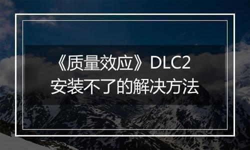 《质量效应》DLC2安装不了的解决方法